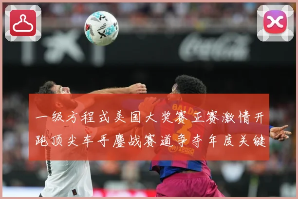 一级方程式美国大奖赛正赛激情开跑顶尖车手鏖战赛道争夺年度关键成长观察-深度解析