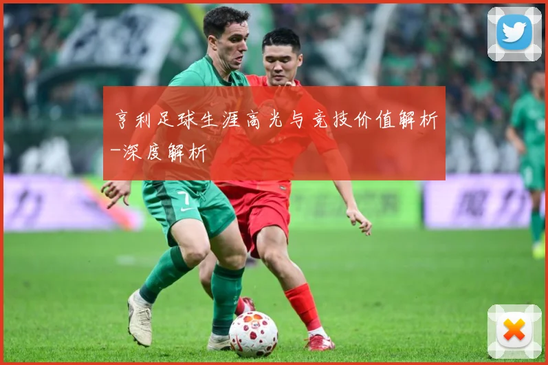 亨利足球生涯高光与竞技价值解析-深度解析