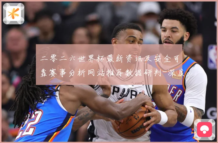 二零二六世界杯最新资讯及安全可靠赛事分析网站推荐数据研判-深度解析