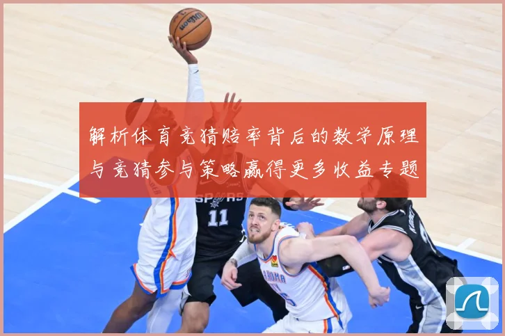 解析体育竞猜赔率背后的数学原理与竞猜参与策略赢得更多收益专题观察-深度解析