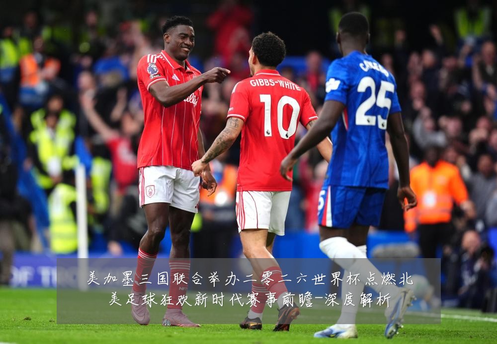 美加墨三国联合举办二零二六世界杯点燃北美足球狂欢新时代赛事前瞻-深度解析