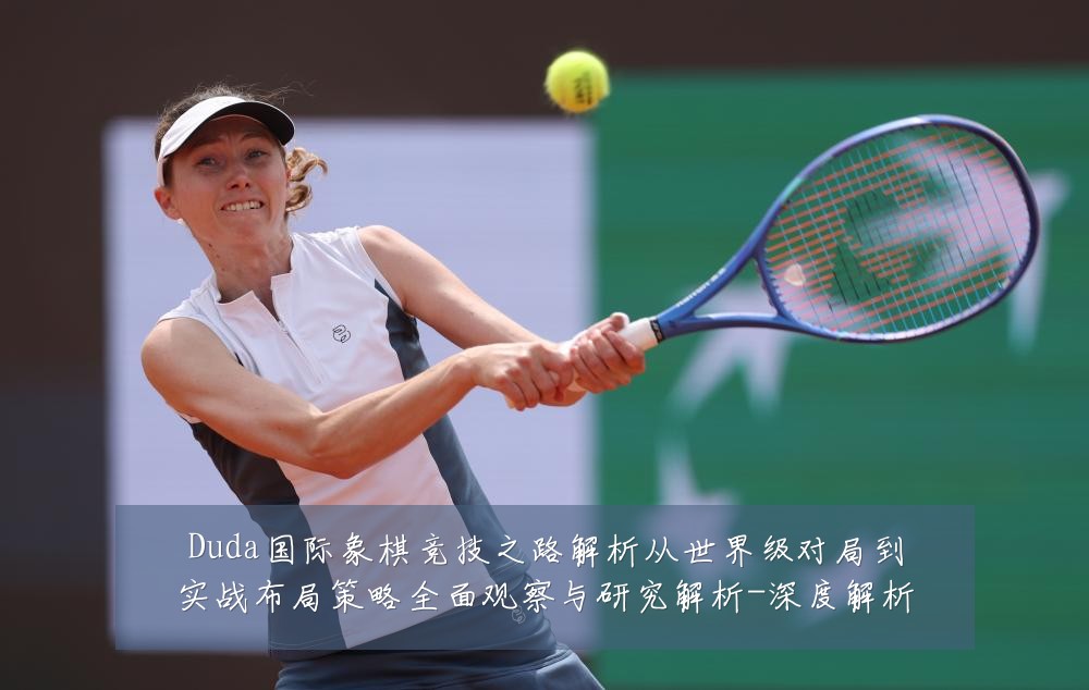 Duda国际象棋竞技之路解析从世界级对局到实战布局策略全面观察与研究解析-深度解析