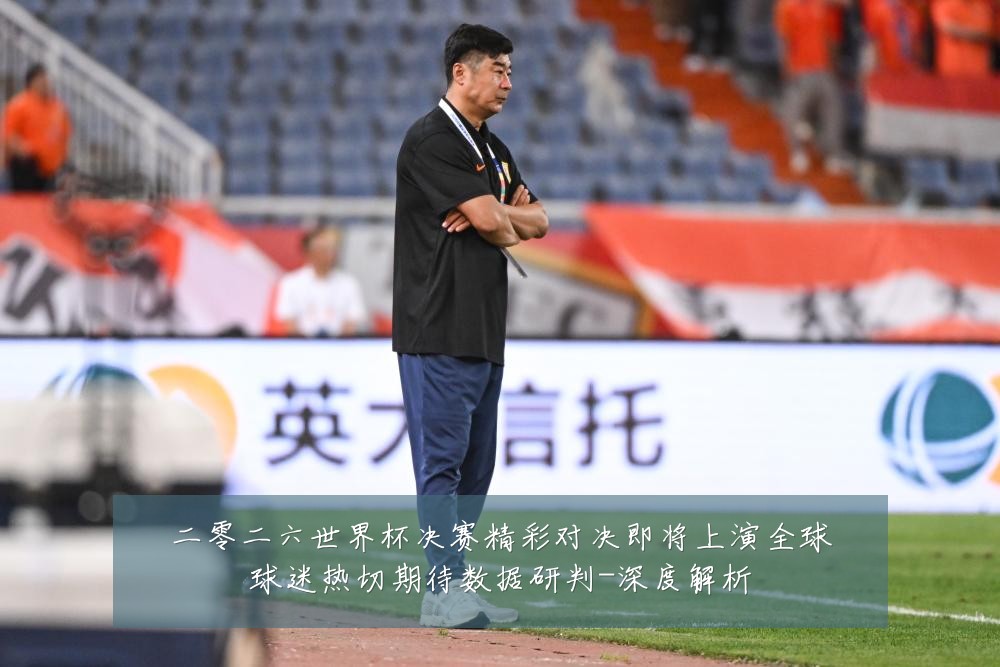 二零二六世界杯决赛精彩对决即将上演全球球迷热切期待数据研判-深度解析
