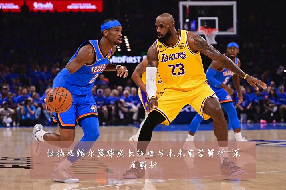 拉梅洛鲍尔篮球成长轨迹与未来前景解析-深度解析