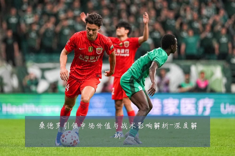 桑德罗引领中场价值与战术影响解析-深度解析