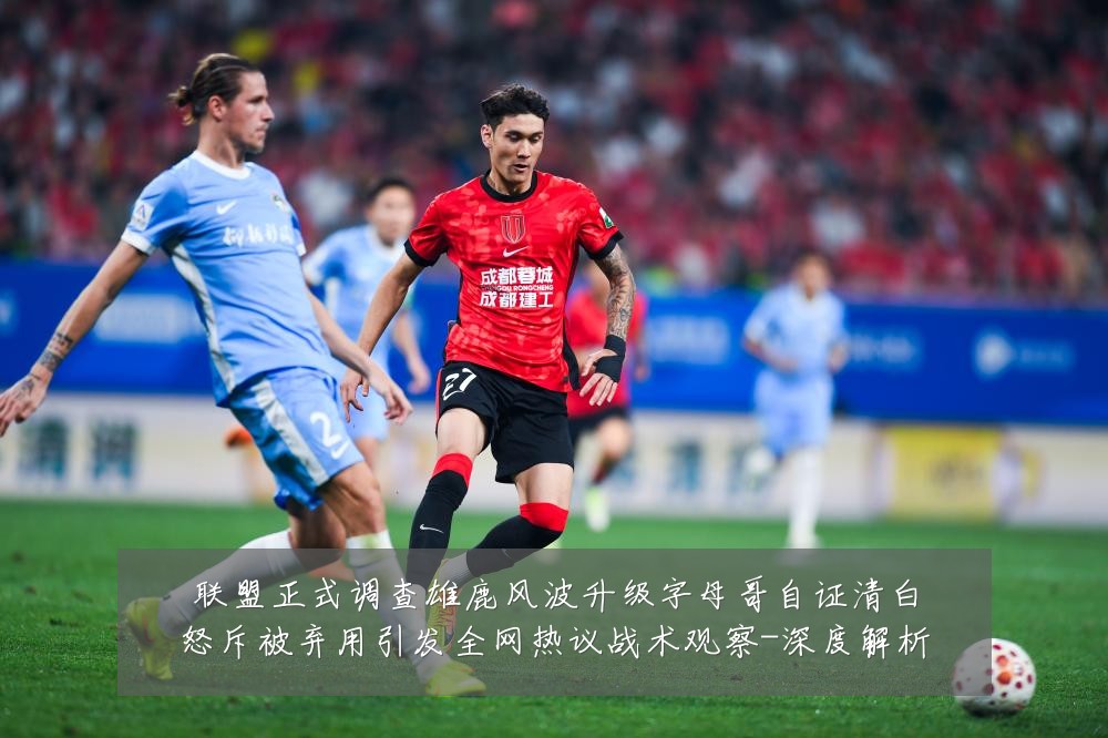 联盟正式调查雄鹿风波升级字母哥自证清白怒斥被弃用引发全网热议战术观察-深度解析