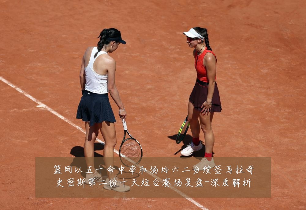 篮网以五十命中率和场均六二分续签马拉奇史密斯第二份十天短合赛场复盘-深度解析