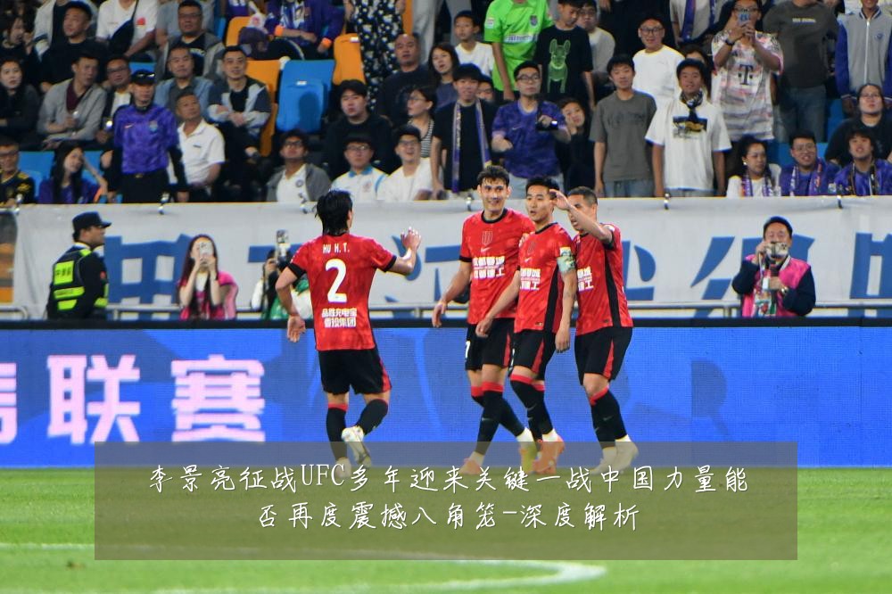 李景亮征战UFC多年迎来关键一战中国力量能否再度震撼八角笼-深度解析