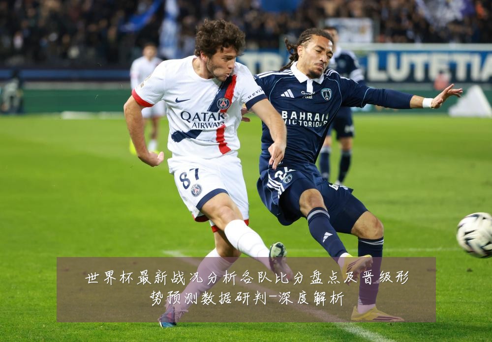 世界杯最新战况分析各队比分盘点及晋级形势预测数据研判-深度解析